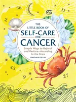 Malá kniha starostlivosti o seba pre Raka: Jednoduché spôsoby, ako sa osviežiť a obnoviť - podľa hviezd - The Little Book of Self-Care for Cancer: Simple Ways to Refresh and Restore--According to the Stars