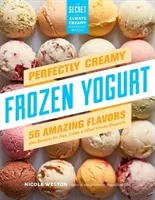 Dokonale krémový mrazený jogurt: Mrazený jogurt: 56 úžasných chutí a recepty na koláče, torty a iné mrazené dezerty - Perfectly Creamy Frozen Yogurt: 56 Amazing Flavors Plus Recipes for Pies, Cakes & Other Frozen Desserts