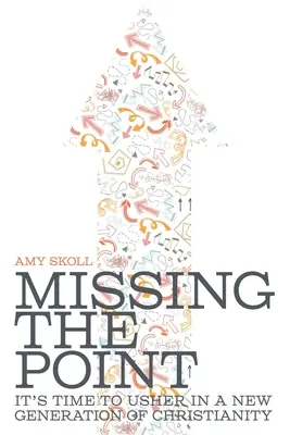 Missing the Point: It's Time to Usher in a New Generation of Christianity (Chýbajúci zmysel: Je čas uviesť novú generáciu kresťanstva) - Missing the Point: It's Time to Usher in a New Generation of Christianity