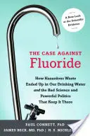Prípad proti fluoridu: Ako sa nebezpečný odpad dostal do pitnej vody a ako ho tam udržiava zlá veda a mocná politika - The Case Against Fluoride: How Hazardous Waste Ended Up in Our Drinking Water and the Bad Science and Powerful Politics That Keep It There