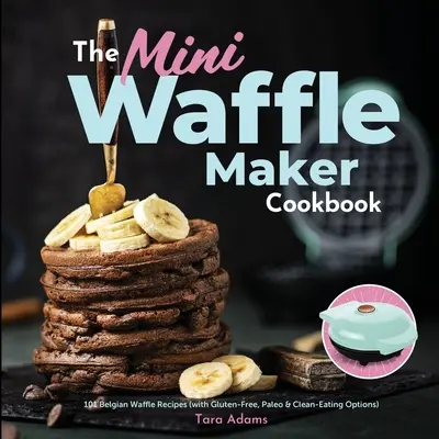 Mini kuchárka na výrobu vaflí: (s možnosťami bezlepkovej, paleo a čistej stravy) - The Mini Waffle Maker Cookbook: 101 Belgian Waffle Recipes (with Gluten-Free, Paleo, and Clean-Eating Options)