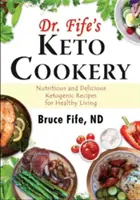 Keto kuchárka Dr. Fifeho: Fife: Výživné a chutné ketogénne recepty pre zdravý život - Dr. Fife's Keto Cookery: Nutritious and Delicious Ketogenic Recipes for Healthy Living