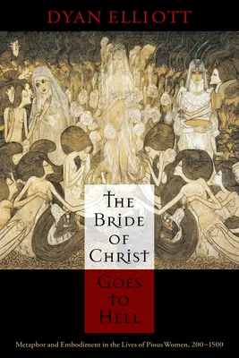 Kristova nevesta ide do pekla: Metafora a stelesnenie v živote zbožných žien v rokoch 200 - 1500 - The Bride of Christ Goes to Hell: Metaphor and Embodiment in the Lives of Pious Women, 200-1500