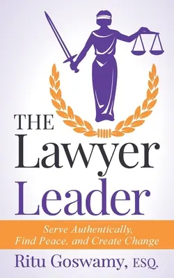 Vedúci právnik: Autentická služba, nájdenie pokoja a vytváranie zmien - The Lawyer Leader: Serve Authentically, Find Peace, and Create Change