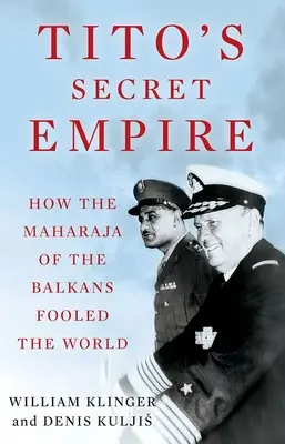 Titova tajná ríša: Ako maharadža Balkánu oklamal svet - Tito's Secret Empire: How the Maharaja of the Balkans Fooled the World