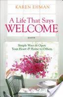 Život, ktorý hovorí: Vitajte: Jednoduché spôsoby, ako otvoriť svoje srdce a domov druhým - A Life That Says Welcome: Simple Ways to Open Your Heart & Home to Others