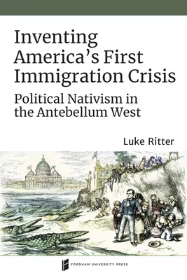Vymyslenie prvej americkej imigračnej krízy: Politický nativizmus na Západe v období Antebellum - Inventing America's First Immigration Crisis: Political Nativism in the Antebellum West