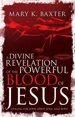 Božské zjavenie o mocnej Ježišovej krvi: Uzdravenie pre tvojho ducha, dušu a telo - A Divine Revelation of the Powerful Blood of Jesus: Healing for Your Spirit, Soul, and Body