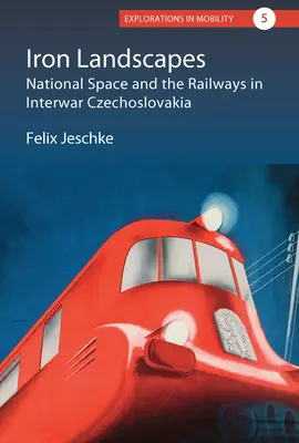 Železné krajiny: Národný priestor a železnice v medzivojnovom Československu - Iron Landscapes: National Space and the Railways in Interwar Czechoslovakia
