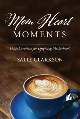 Mom Heart Moments (Mamičkine srdiečka): Denné pobožnosti pre životodarné materstvo - Mom Heart Moments: Daily Devotions for Lifegiving Motherhood