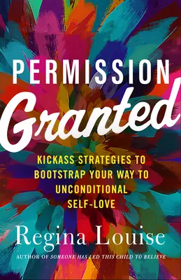 Povolenie udelené: Kick-Ass Stratégie, ktoré vám pomôžu prejsť k bezpodmienečnej láske k sebe samému - Permission Granted: Kick-Ass Strategies to Bootstrap Your Way to Unconditional Self-Love
