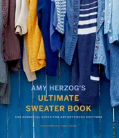 Amy Herzog's Ultimate Sweater Book: Základný sprievodca pre odvážne pletiarky - Amy Herzog's Ultimate Sweater Book: The Essential Guide for Adventurous Knitters