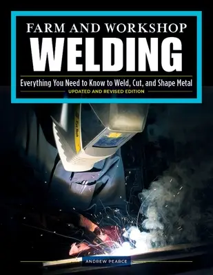 Zváranie na farme a v dielni, tretie prepracované vydanie: Všetko, čo potrebujete vedieť o zváraní, rezaní a tvarovaní kovov - Farm and Workshop Welding, Third Revised Edition: Everything You Need to Know to Weld, Cut, and Shape Metal