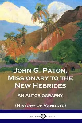 John G. Paton, Misionár na Nových Hebridách: John Paton: Autobiografia (Dejiny Vanuatu) - John G. Paton, Missionary to the New Hebrides: An Autobiography (History of Vanuatu)