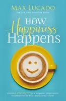 Ako vzniká šťastie - Hľadanie trvalej radosti vo svete porovnávania, sklamania a nesplnených očakávaní - How Happiness Happens - Finding Lasting Joy in a World of Comparison, Disappointment, and Unmet Expectations