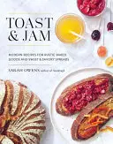Toast a džem: Moderné recepty na rustikálne pečivo a sladké i slané nátierky - Toast and Jam: Modern Recipes for Rustic Baked Goods and Sweet and Savory Spreads