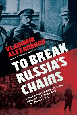 Zlomiť okovy Ruska: Boris Savinkov a jeho vojny proti cárovi a boľševikom - To Break Russia's Chains: Boris Savinkov and His Wars Against the Tsar and the Bolsheviks