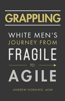 Grappling: Cesta bielych mužov od krehkosti k agilnosti - Grappling: White Men's Journey from Fragile to Agile