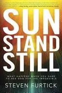 Zastav sa slnko: Čo sa stane, keď sa odvážite požiadať Boha o nemožné - Sun Stand Still: What Happens When You Dare to Ask God for the Impossible