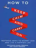 Ako zachovať pokoj a pokračovať - Inšpiratívne spôsoby, ako si robiť menej starostí a žiť šťastnejší život - How to Keep Calm and Carry On - Inspiring ways to worry less and live a happier life