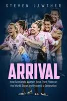 Príchod: Ako škótske ženy zaujali svoje miesto na svetovej scéne a inšpirovali celú generáciu - Arrival: How Scotland's Women Took Their Place on the World Stage and Inspired a Generation