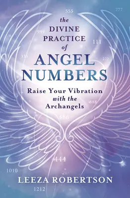 Božská prax anjelských čísel: Zvyšujte svoju vibráciu s archanjelmi - The Divine Practice of Angel Numbers: Raise Your Vibration with the Archangels