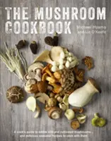 Hubárska kuchárka: Kuchárska kniha: Sprievodca jedlými divokými a pestovanými hubami a chutné sezónne recepty na ich prípravu - The Mushroom Cookbook: A Guide to Edible Wild and Cultivated Mushrooms - And Delicious Seasonal Recipes to Cook with Them
