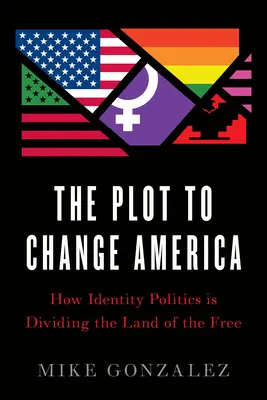 Sprisahanie s cieľom zmeniť Ameriku: Ako politika identity rozdeľuje krajinu slobody - The Plot to Change America: How Identity Politics Is Dividing the Land of the Free
