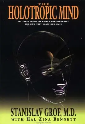 Holotropná myseľ: Tri úrovne ľudského vedomia a to, ako formujú náš život - The Holotropic Mind: The Three Levels of Human Consciousness and How They Shape Our Lives