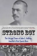 Strong Boy: Život a doba Johna L. Sullivana, prvého amerického športového hrdinu - Strong Boy: The Life and Times of John L. Sullivan, America's First Sports Hero