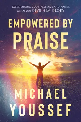 Posilnený chválou: Prežívanie Božej prítomnosti a moci, keď mu vzdávate chválu - Empowered by Praise: Experiencing God's Presence and Power When You Give Him Glory