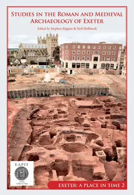 Štúdie z rímskej a stredovekej archeológie Exeteru: Exeter, miesto v čase II. zväzok - Studies in the Roman and Medieval Archaeology of Exeter: Exeter, a Place in Time Volume II