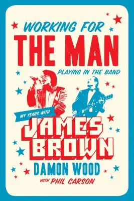 Pracovať pre muža, hrať v kapele: Moje roky s Jamesom Brownom - Working for the Man, Playing in the Band: My Years with James Brown