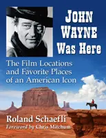 John Wayne bol tu: Filmové lokality a obľúbené miesta americkej ikony - John Wayne Was Here: The Film Locations and Favorite Places of an American Icon