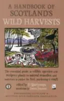 Príručka škótskej divej úrody - Základný sprievodca jedlými druhmi, s receptami a rastlinami na prírodné liečivá a materiálmi na zber - Handbook of Scotland's Wild Harvests - The Essential Guide to Edible Species, with Recipes & Plants for Natural Remedies, and Materials to Gather for