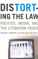 Skresľovanie práva: Politika, médiá a kríza súdnych sporov - Distorting the Law: Politics, Media, and the Litigation Crisis