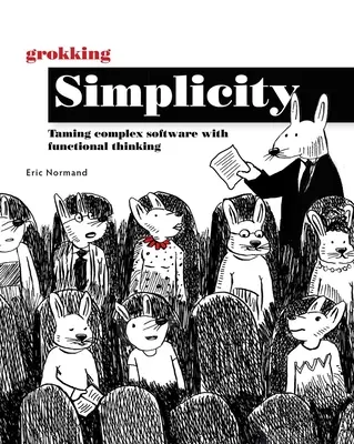 Grokking Simplicity (Zrozumiteľná jednoduchosť): Krotenie zložitého softvéru pomocou funkčného myslenia - Grokking Simplicity: Taming Complex Software with Functional Thinking