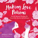 Výroba nápojov lásky: Vydanie: 64 úplne prírodných receptov na neodolateľné bylinné afrodiziaká - Making Love Potions: 64 All-Natural Recipes for Irresistible Herbal Aphrodisiacs