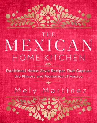 Mexická domáca kuchyňa: Tradičné domáce recepty, ktoré zachytávajú chute a spomienky na Mexiko - The Mexican Home Kitchen: Traditional Home-Style Recipes That Capture the Flavors and Memories of Mexico