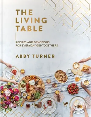 Živý stôl: Recepty a oddanosť pre každodenné stretnutia - The Living Table: Recipes and Devotions for Everyday Get-Togethers