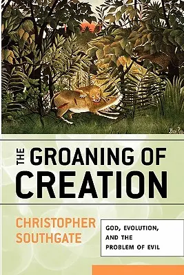 Stonanie stvorenia: Boh, evolúcia a problém zla - The Groaning of Creation: God, Evolution, and the Problem of Evil