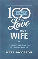 100 spôsobov, ako milovať svoju manželku: Jednoduchá a mocná cesta k milujúcemu manželstvu - 100 Ways to Love Your Wife: The Simple, Powerful Path to a Loving Marriage