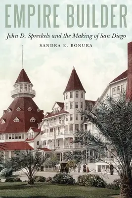 Budovateľ impéria: D. Spreckels a vznik San Diega - Empire Builder: John D. Spreckels and the Making of San Diego