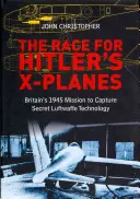 Preteky o Hitlerove lietadlá X: Britská misia v roku 1945 s cieľom získať tajnú technológiu Luftwaffe - The Race for Hitler's X-Planes: Britain's 1945 Mission to Capture Secret Luftwaffe Technology
