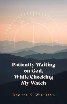 Trpezlivé čakanie na Boha, zatiaľ čo kontrolujem svoje hodinky - Patiently Waiting on God, While Checking My Watch