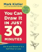 Dokážeš to nakresliť za 30 minút: Pozrite sa na to a nakreslite to za pol hodiny alebo menej - You Can Draw It in Just 30 Minutes: See It and Sketch It in a Half-Hour or Less
