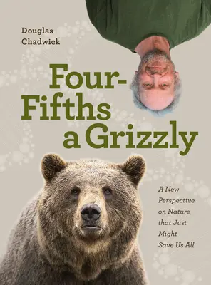 Štyri pätiny Grizzlyho: Nový pohľad na prírodu, ktorý by nás mohol všetkých zachrániť - Four Fifths a Grizzly: A New Perspective on Nature That Just Might Save Us All