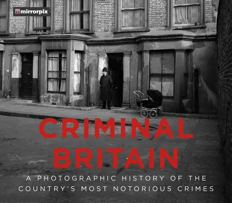 Kriminálna Británia: Fotografická história najznámejších zločinov v krajine - Criminal Britain: A Photographic History of the Country's Most Notorious Crimes