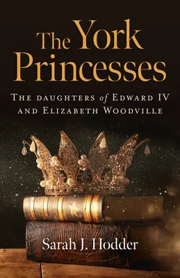 Princezné z Yorku: Dcéry Eduarda IV. a Alžbety Woodvillovej - The York Princesses: The Daughters of Edward IV and Elizabeth Woodville