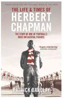 Život a doba Herberta Chapmana - Príbeh jednej z najvplyvnejších osobností futbalu - Life and Times of Herbert Chapman - The Story of One of Football's Most Influential Figures
